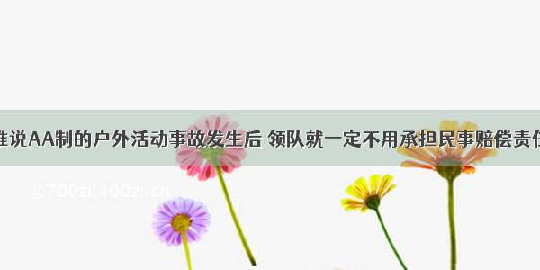 谁说AA制的户外活动事故发生后 领队就一定不用承担民事赔偿责任