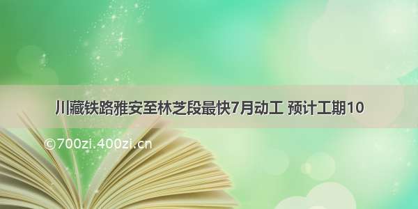 川藏铁路雅安至林芝段最快7月动工 预计工期10