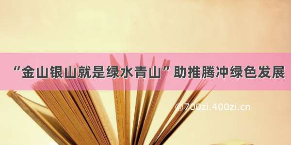 “金山银山就是绿水青山”助推腾冲绿色发展