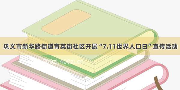 巩义市新华路街道育英街社区开展“7.11世界人口日”宣传活动