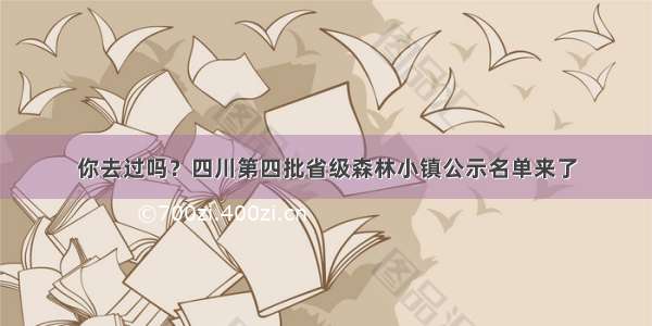 你去过吗？四川第四批省级森林小镇公示名单来了