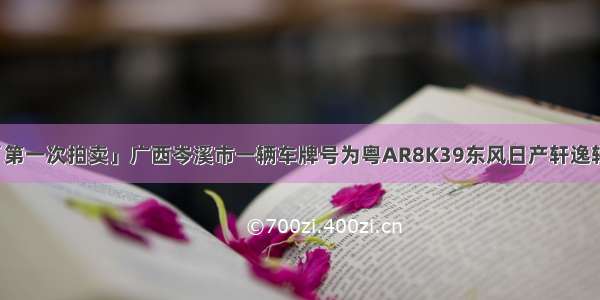 「第一次拍卖」广西岑溪市一辆车牌号为粤AR8K39东风日产轩逸轿车