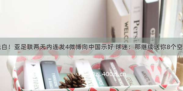 洗白！亚足联两天内连发4微博向中国示好 球迷：那继续送你8个空场