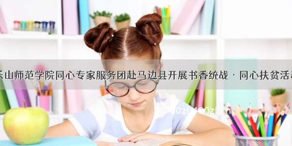 乐山师范学院同心专家服务团赴马边县开展书香统战·同心扶贫活动