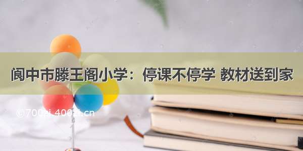 阆中市滕王阁小学：停课不停学 教材送到家