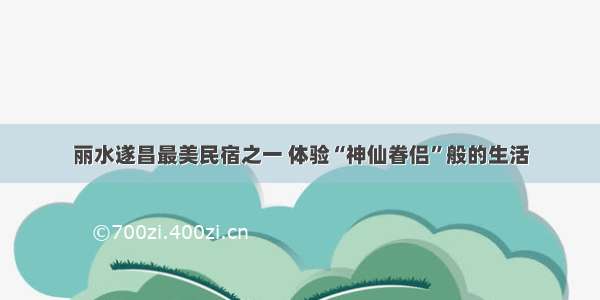 丽水遂昌最美民宿之一 体验“神仙眷侣”般的生活