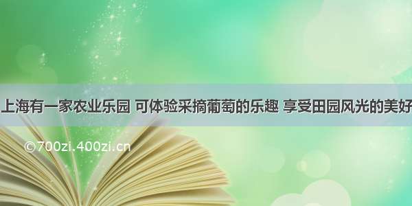 上海有一家农业乐园 可体验采摘葡萄的乐趣 享受田园风光的美好