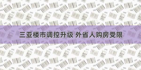 三亚楼市调控升级 外省人购房受限