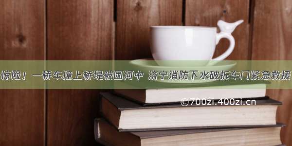 惊险！一轿车撞上桥堤被困河中 济宁消防下水破拆车门紧急救援