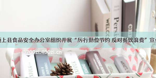 安徽颍上县食品安全办公室组织开展“厉行勤俭节约 反对餐饮浪费”宣传活动