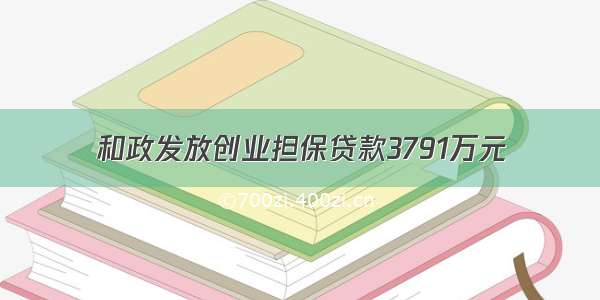 和政发放创业担保贷款3791万元