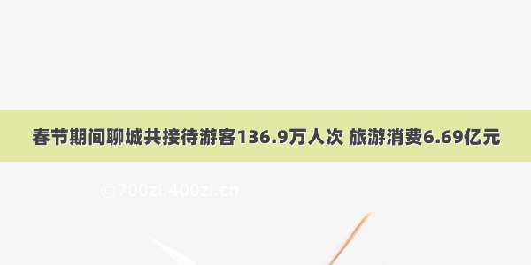 春节期间聊城共接待游客136.9万人次 旅游消费6.69亿元