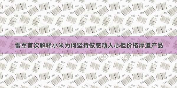 雷军首次解释小米为何坚持做感动人心但价格厚道产品