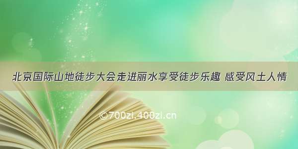 北京国际山地徒步大会走进丽水享受徒步乐趣 感受风土人情