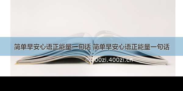 简单早安心语正能量一句话 简单早安心语正能量一句话