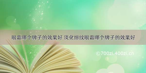 眼霜哪个牌子的效果好 淡化细纹眼霜哪个牌子的效果好