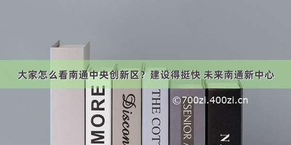 大家怎么看南通中央创新区？建设得挺快 未来南通新中心