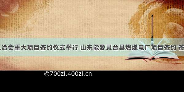 第二十六届兰洽会重大项目签约仪式举行 山东能源灵台县燃煤电厂项目签约 签约额130亿元