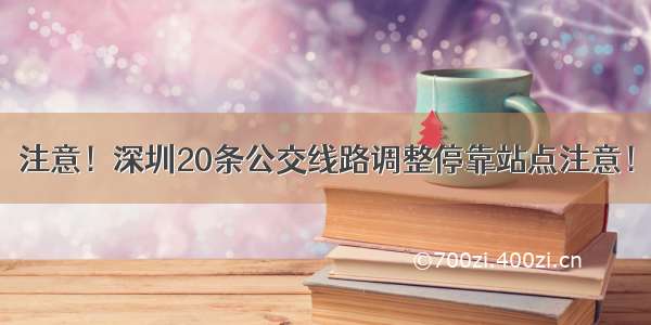 注意！深圳20条公交线路调整停靠站点注意！