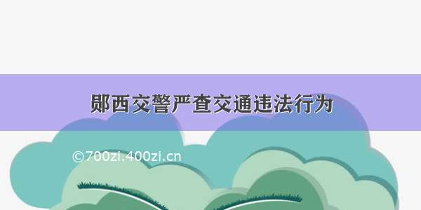 郧西交警严查交通违法行为