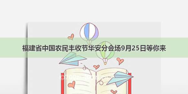 福建省中国农民丰收节华安分会场9月25日等你来