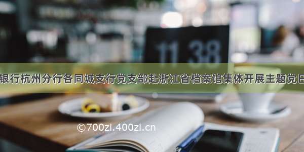 恒丰银行杭州分行各同城支行党支部赴浙江省档案馆集体开展主题党日活动