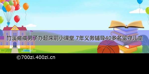 竹溪瘫痪男子办起床前小课堂 7年义务辅导40多名留守儿童