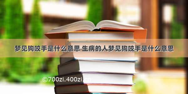 梦见狗咬手是什么意思 生病的人梦见狗咬手是什么意思