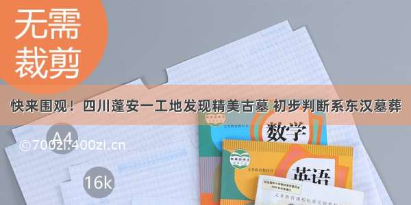 快来围观！四川蓬安一工地发现精美古墓 初步判断系东汉墓葬