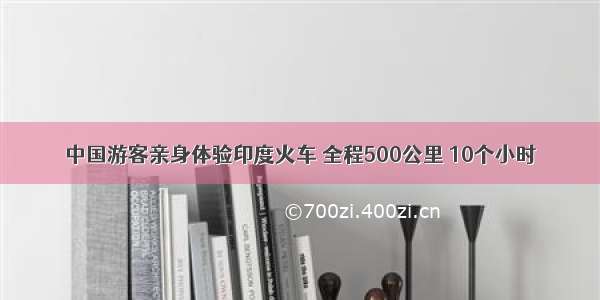 中国游客亲身体验印度火车 全程500公里 10个小时