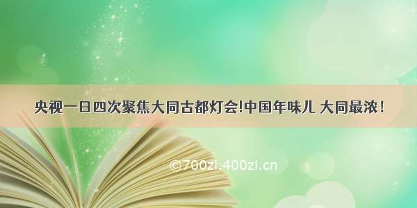 央视一日四次聚焦大同古都灯会!中国年味儿 大同最浓！