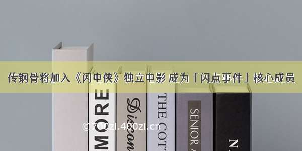 传钢骨将加入《闪电侠》独立电影 成为「闪点事件」核心成员