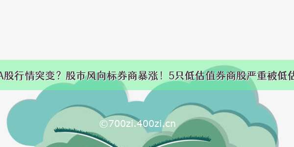 A股行情突变？股市风向标券商暴涨！5只低估值券商股严重被低估