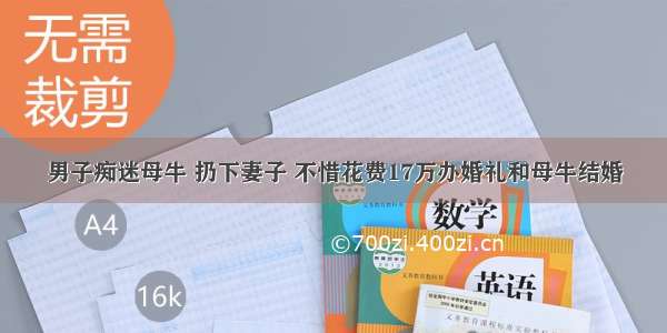 男子痴迷母牛 扔下妻子 不惜花费17万办婚礼和母牛结婚