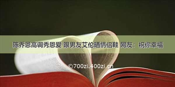 陈乔恩高调秀恩爱 跟男友艾伦晒情侣鞋 网友：祝你幸福