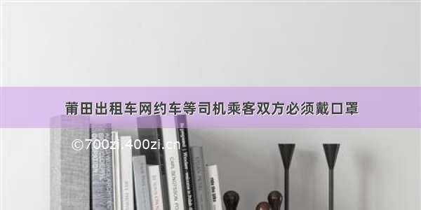 莆田出租车网约车等司机乘客双方必须戴口罩