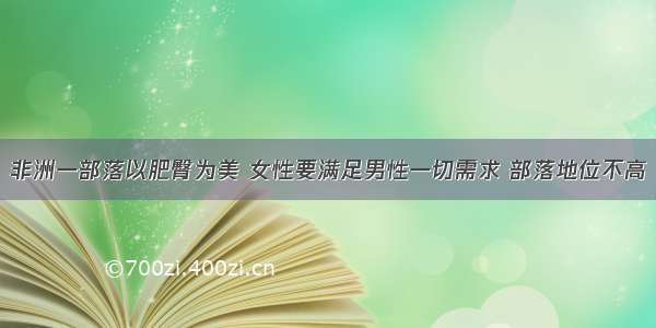 非洲一部落以肥臀为美 女性要满足男性一切需求 部落地位不高