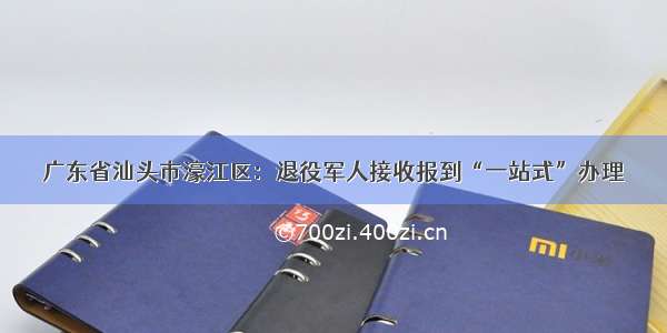 广东省汕头市濠江区：退役军人接收报到“一站式”办理