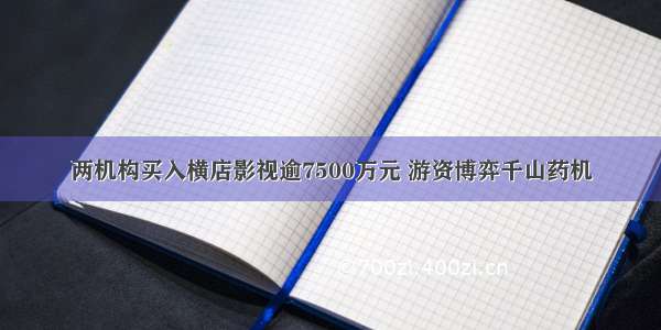 两机构买入横店影视逾7500万元 游资博弈千山药机