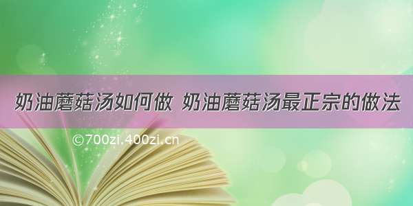 奶油蘑菇汤如何做 奶油蘑菇汤最正宗的做法