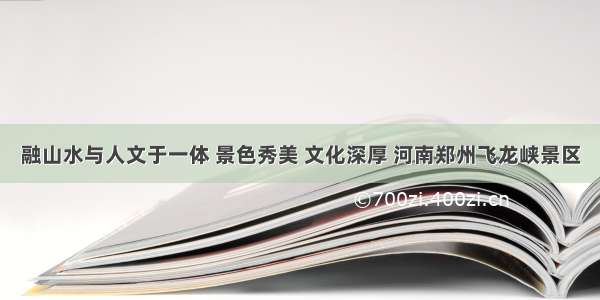 融山水与人文于一体 景色秀美 文化深厚 河南郑州飞龙峡景区