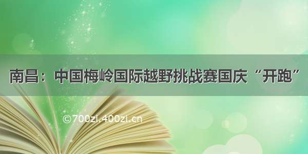 南昌：中国梅岭国际越野挑战赛国庆“开跑”