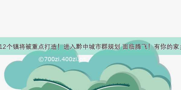 安顺12个镇将被重点打造！进入黔中城市群规划 面临腾飞！有你的家乡吗？