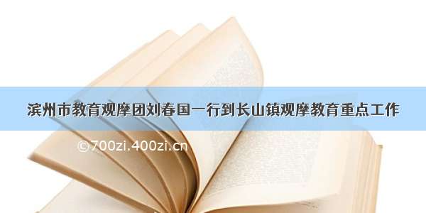 滨州市教育观摩团刘春国一行到长山镇观摩教育重点工作