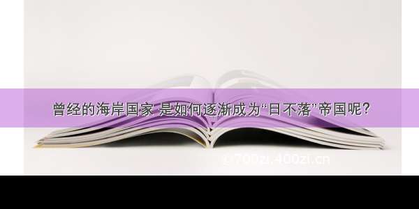 曾经的海岸国家 是如何逐渐成为“日不落”帝国呢？