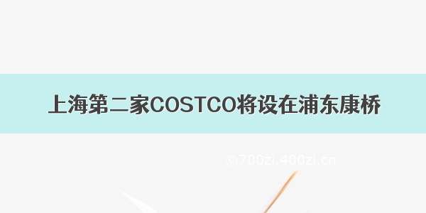 上海第二家COSTCO将设在浦东康桥