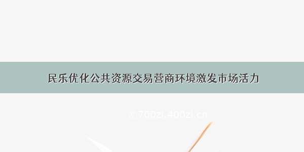 民乐优化公共资源交易营商环境激发市场活力