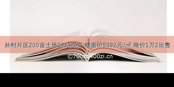 孙村片区200亩土地18亿成交 楼面价5392元/㎡ 限价1万2出售