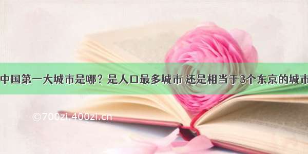 中国第一大城市是哪？是人口最多城市 还是相当于3个东京的城市