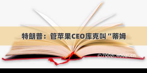 特朗普：管苹果CEO库克叫“蒂姆